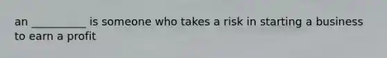 an __________ is someone who takes a risk in starting a business to earn a profit