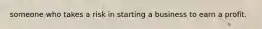 someone who takes a risk in starting a business to earn a profit.