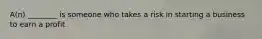 A(n) ________ is someone who takes a risk in starting a business to earn a profit