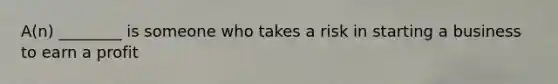 A(n) ________ is someone who takes a risk in starting a business to earn a profit