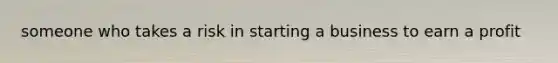 someone who takes a risk in starting a business to earn a profit