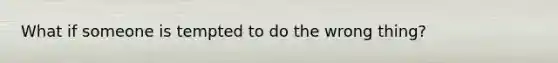 What if someone is tempted to do the wrong thing?