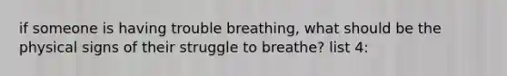 if someone is having trouble breathing, what should be the physical signs of their struggle to breathe? list 4: