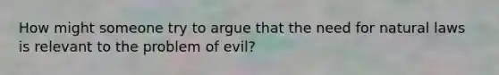 How might someone try to argue that the need for natural laws is relevant to the problem of evil?