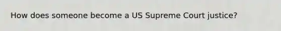 How does someone become a US Supreme Court justice?