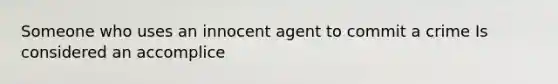 Someone who uses an innocent agent to commit a crime Is considered an accomplice