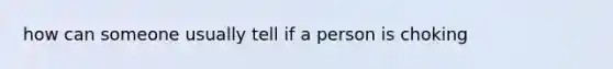 how can someone usually tell if a person is choking