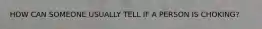 HOW CAN SOMEONE USUALLY TELL IF A PERSON IS CHOKING?