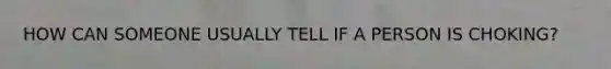 HOW CAN SOMEONE USUALLY TELL IF A PERSON IS CHOKING?