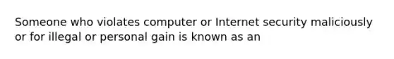 Someone who violates computer or Internet security maliciously or for illegal or personal gain is known as an