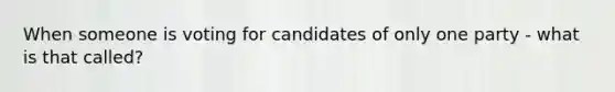 When someone is voting for candidates of only one party - what is that called?