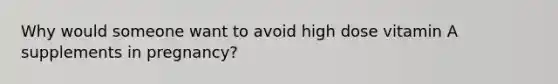 Why would someone want to avoid high dose vitamin A supplements in pregnancy?