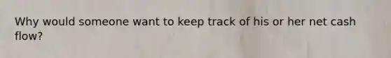 Why would someone want to keep track of his or her net cash flow?