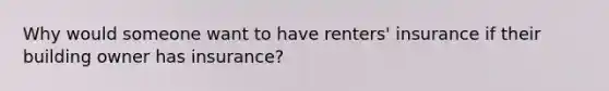 Why would someone want to have renters' insurance if their building owner has insurance?