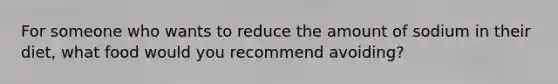 For someone who wants to reduce the amount of sodium in their diet, what food would you recommend avoiding?