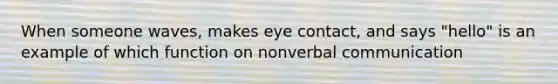 When someone waves, makes eye contact, and says "hello" is an example of which function on nonverbal communication