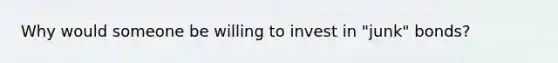 Why would someone be willing to invest in "junk" bonds?