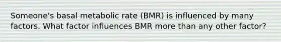 Someone's basal metabolic rate (BMR) is influenced by many factors. What factor influences BMR <a href='https://www.questionai.com/knowledge/keWHlEPx42-more-than' class='anchor-knowledge'>more than</a> any other factor?