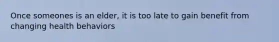 Once someones is an elder, it is too late to gain benefit from changing health behaviors