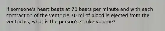 If someone's heart beats at 70 beats per minute and with each contraction of the ventricle 70 ml of blood is ejected from the ventricles, what is the person's stroke volume?