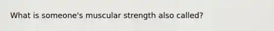 What is someone's muscular strength also called?