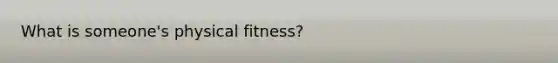 What is someone's physical fitness?