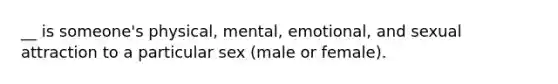 __ is someone's physical, mental, emotional, and sexual attraction to a particular sex (male or female).