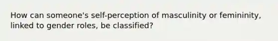 How can someone's self-perception of masculinity or femininity, linked to gender roles, be classified?