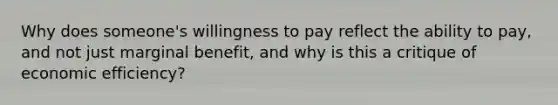 Why does someone's willingness to pay reflect the ability to pay, and not just marginal benefit, and why is this a critique of economic efficiency?