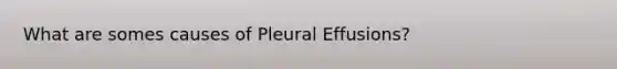 What are somes causes of Pleural Effusions?