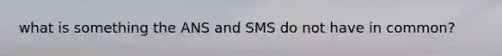 what is something the ANS and SMS do not have in common?