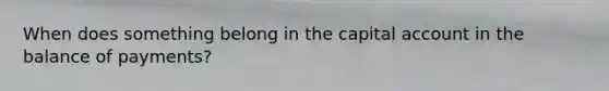 When does something belong in the capital account in the balance of payments?