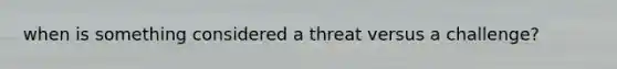 when is something considered a threat versus a challenge?