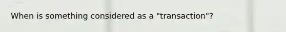 When is something considered as a "transaction"?