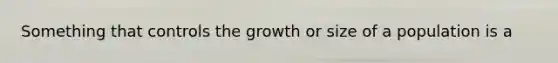 Something that controls the growth or size of a population is a