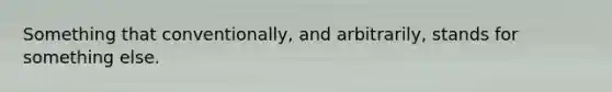 Something that conventionally, and arbitrarily, stands for something else.