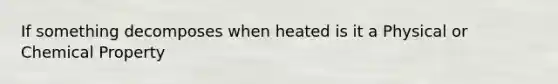 If something decomposes when heated is it a Physical or Chemical Property