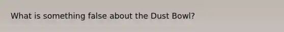 What is something false about the Dust Bowl?