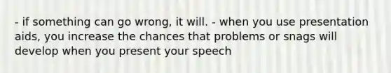 - if something can go wrong, it will. - when you use presentation aids, you increase the chances that problems or snags will develop when you present your speech