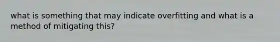 what is something that may indicate overfitting and what is a method of mitigating this?