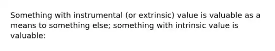 Something with instrumental (or extrinsic) value is valuable as a means to something else; something with intrinsic value is valuable: