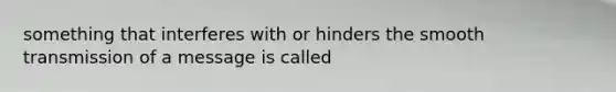 something that interferes with or hinders the smooth transmission of a message is called