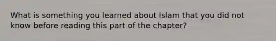 What is something you learned about Islam that you did not know before reading this part of the chapter?