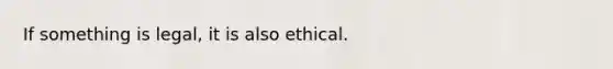 If something is legal, it is also ethical.