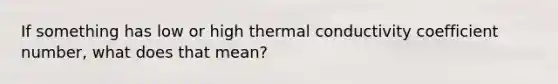 If something has low or high thermal conductivity coefficient number, what does that mean?