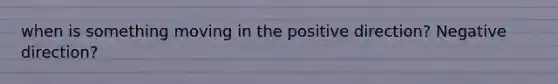 when is something moving in the positive direction? Negative direction?