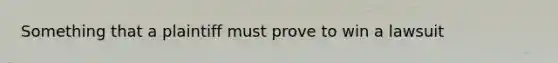 Something that a plaintiff must prove to win a lawsuit