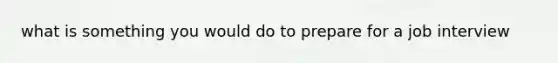 what is something you would do to prepare for a job interview