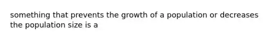 something that prevents the growth of a population or decreases the population size is a