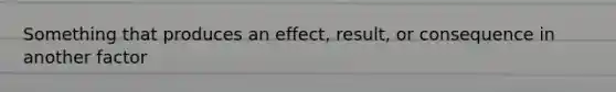 Something that produces an effect, result, or consequence in another factor